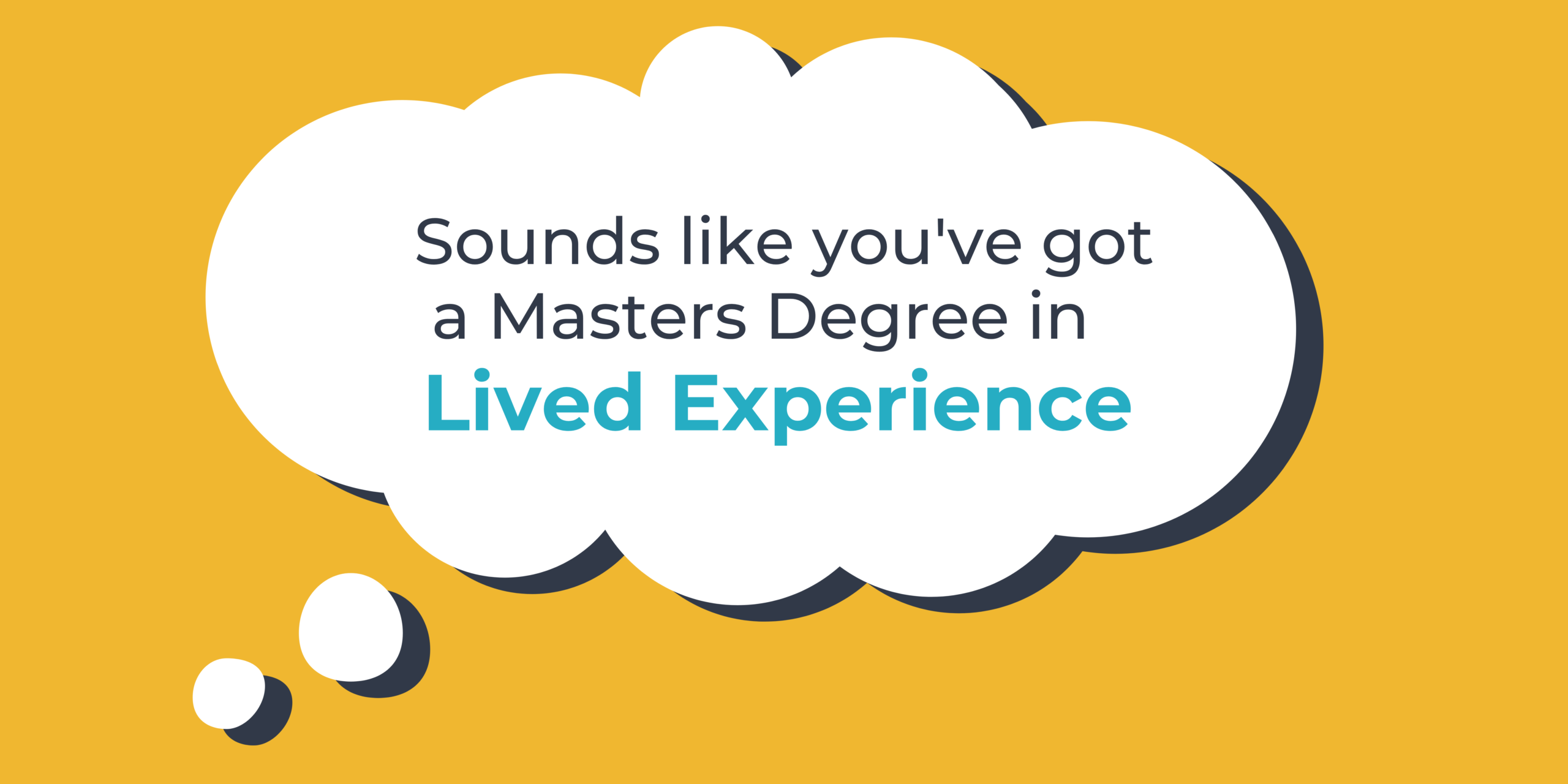 In a speech bubble on a yellow background reads text that says Sounds like you've got a Masters degree in lived experience
